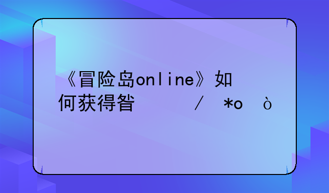 《冒险岛online》如何获得星之力？