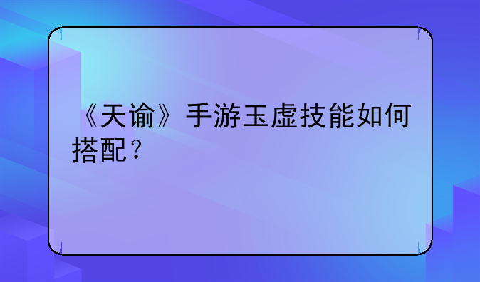 《天谕》手游玉虚技能如何搭配？