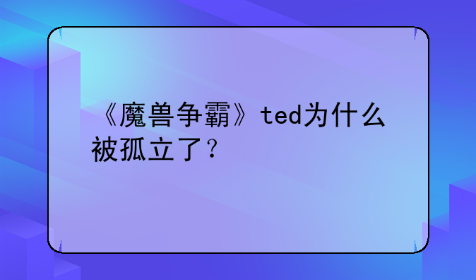 《魔兽争霸》ted为什么被孤立了？