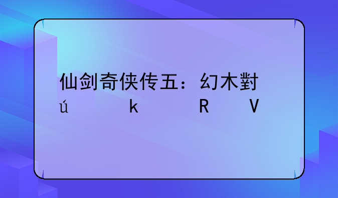 仙剑奇侠传五：幻木小径通关攻略