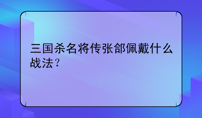 三国杀名将传张郃佩戴什么战法？