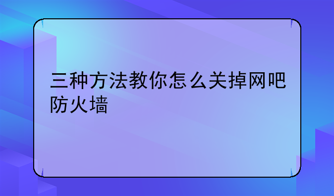 三种方法教你怎么关掉网吧防火墙