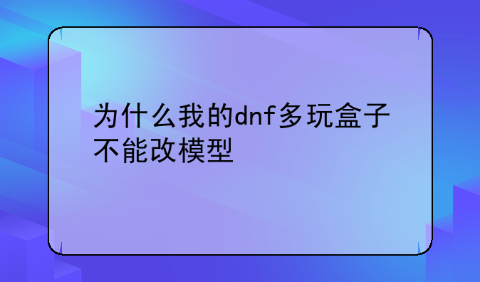 为什么我的dnf多玩盒子不能改模型