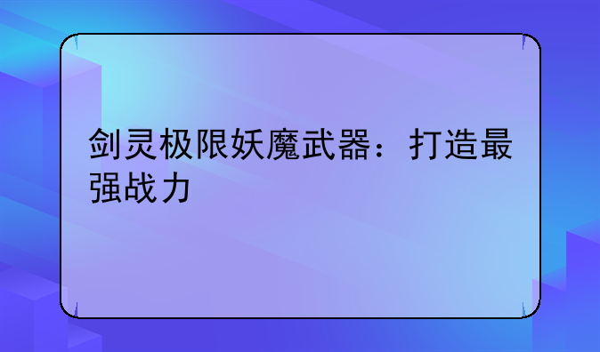剑灵极限妖魔武器：打造最强战力