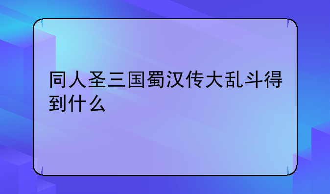 同人圣三国蜀汉传大乱斗得到什么