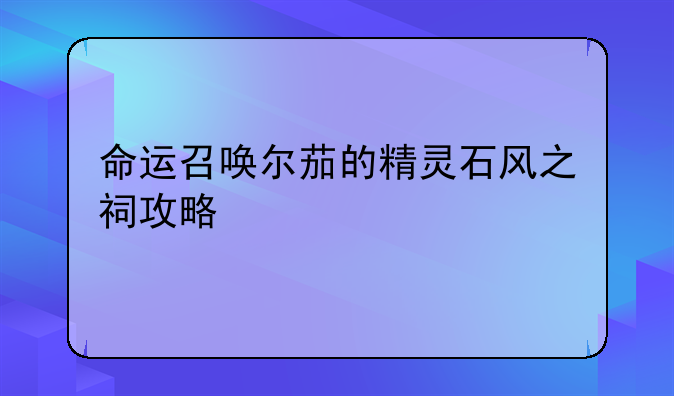 命运召唤尔茄的精灵石风之祠攻略