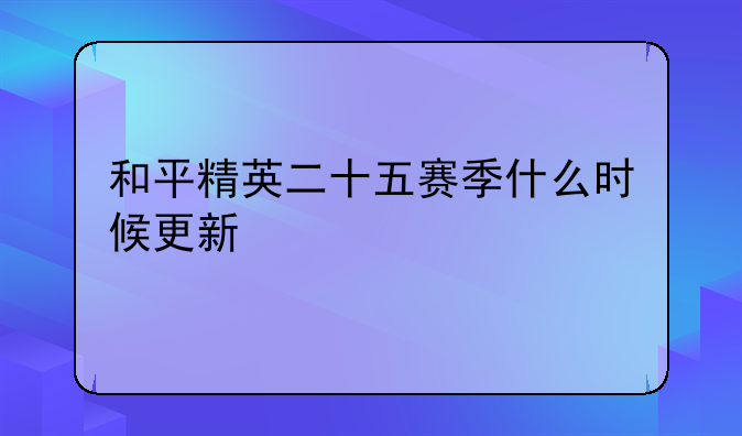 和平精英二十五赛季什么时候更新