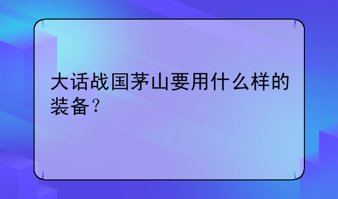 大话战国茅山要用什么样的装备？