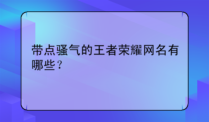 带点骚气的王者荣耀网名