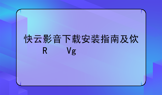 快云影音下载安装指南及使用教程