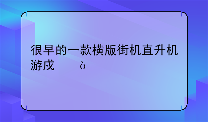 很早的一款横版街机直升机游戏？