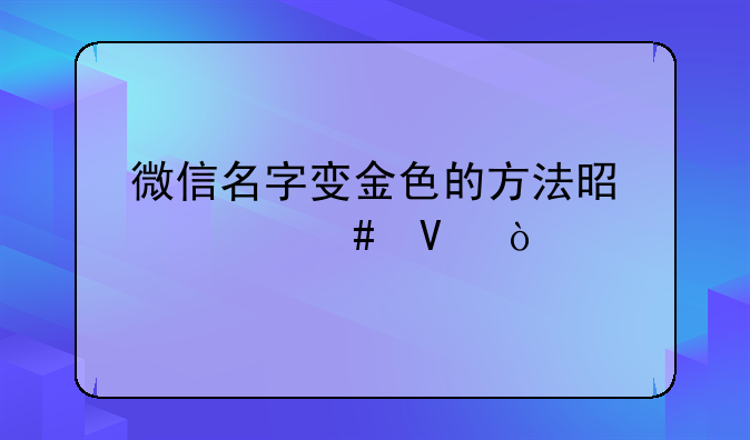 微信名字变金色的方法是什么啊？