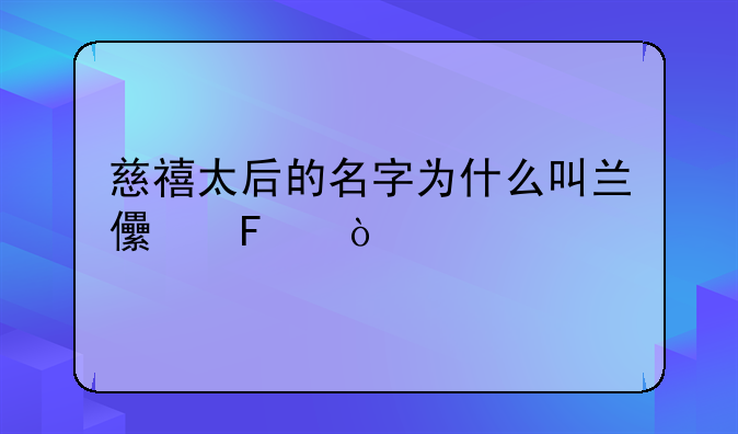 慈禧太后的名字为什么叫兰儿呢？