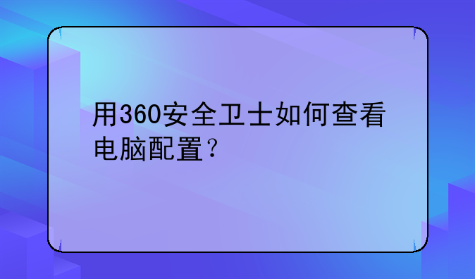 用360安全卫士如何查看电脑配置？