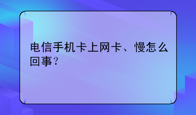 电信手机卡上网卡、慢怎么回事？