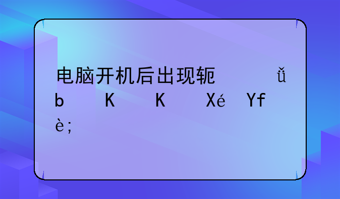 电脑开机后出现软驱是什么原因？