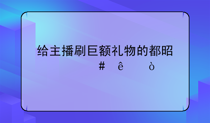 给主播刷巨额礼物的都是什么人？