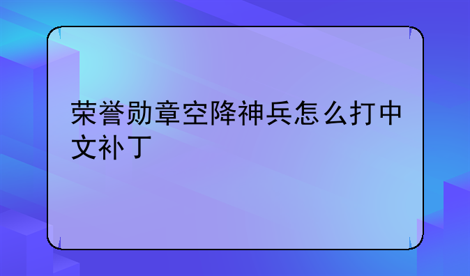 荣誉勋章空降神兵怎么打中文补丁