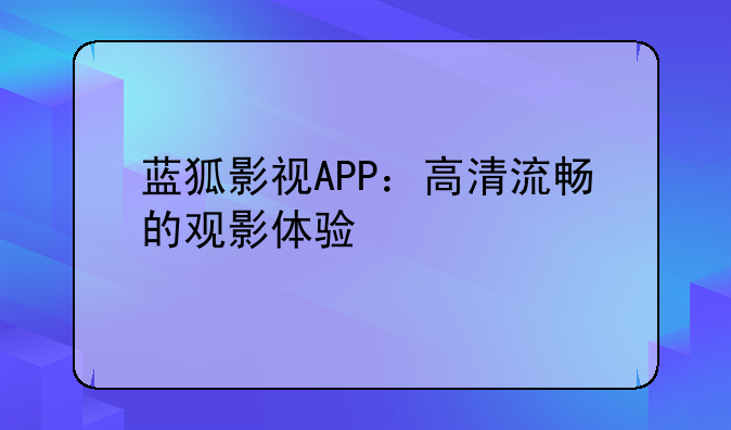 蓝狐影视APP：高清流畅的观影体验