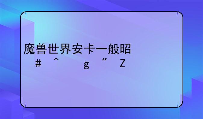 魔兽世界安卡一般是什么时候刷新