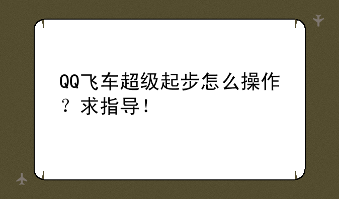 QQ飞车超级起步怎么操作？求指导！