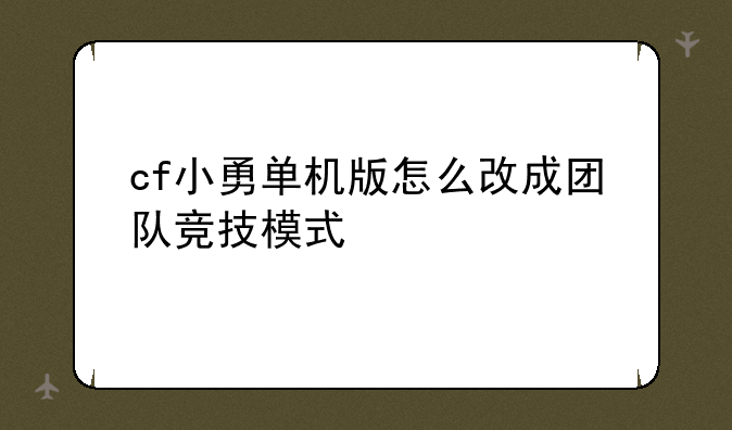 cf小勇单机版怎么改成团队竞技模式