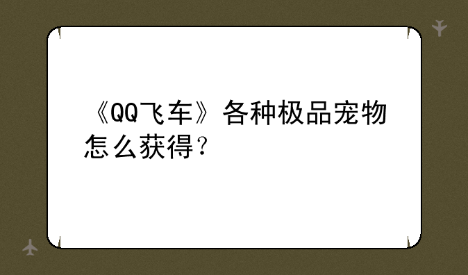《QQ飞车》各种极品宠物怎么获得？