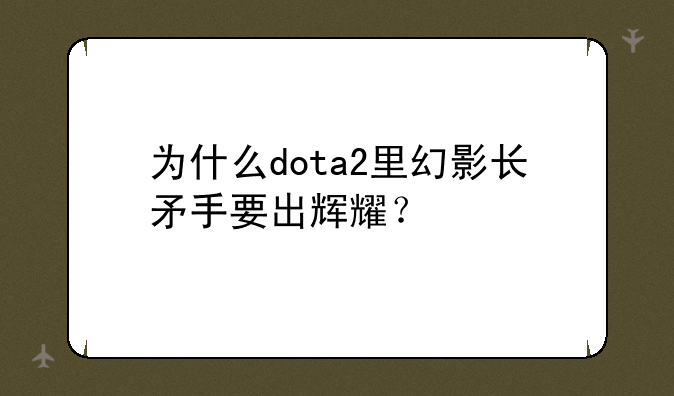 为什么dota2里幻影长矛手要出辉耀？