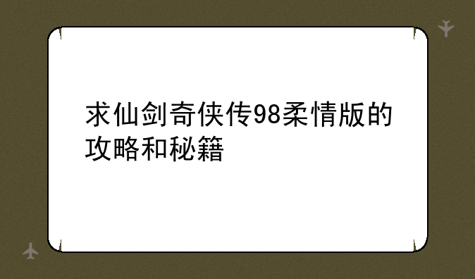 求仙剑奇侠传98柔情版的攻略和秘籍