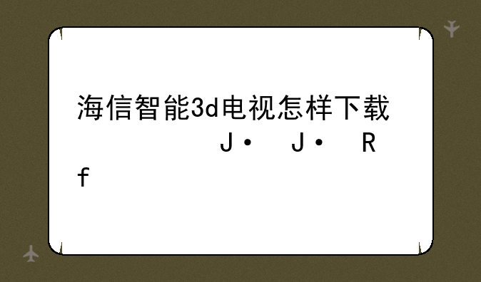 海信智能3d电视怎样下载快播播放器