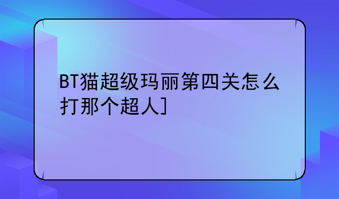 BT猫超级玛丽第四关怎么打那个超人]