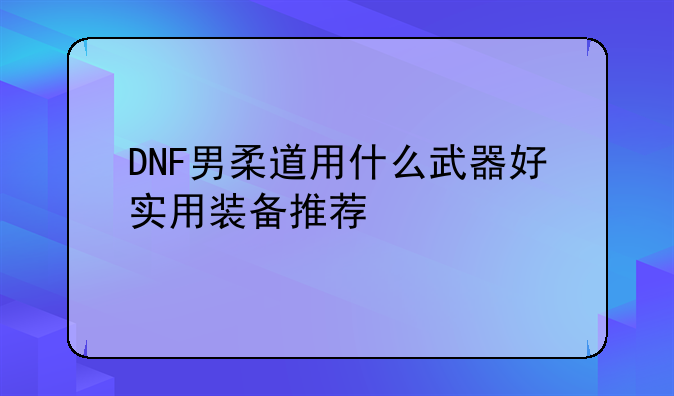 DNF男柔道用什么武器好实
