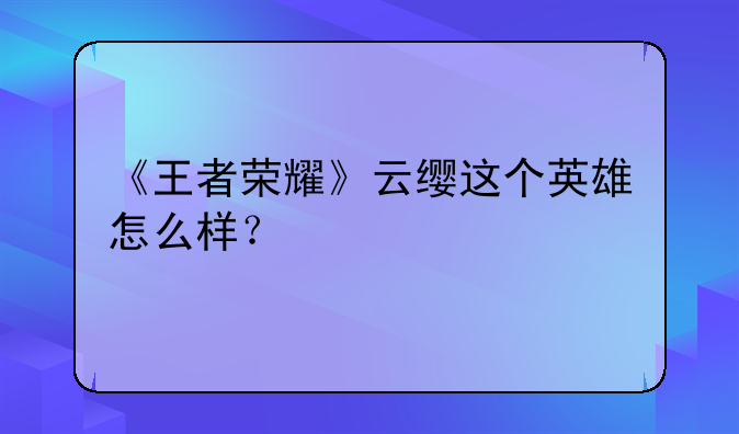 《王者荣耀》云缨这个英雄怎么样？