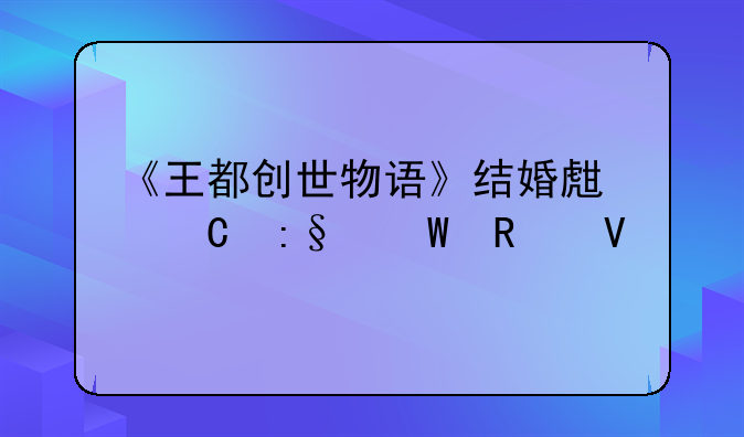 《王都创世物语》结婚生子玩法攻略