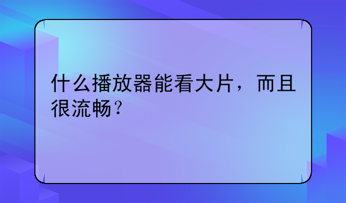 什么播放器能看大片，而且很流畅？