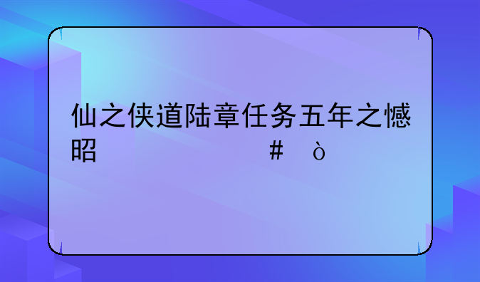 仙之侠道陆章任务五年之憾是什么？