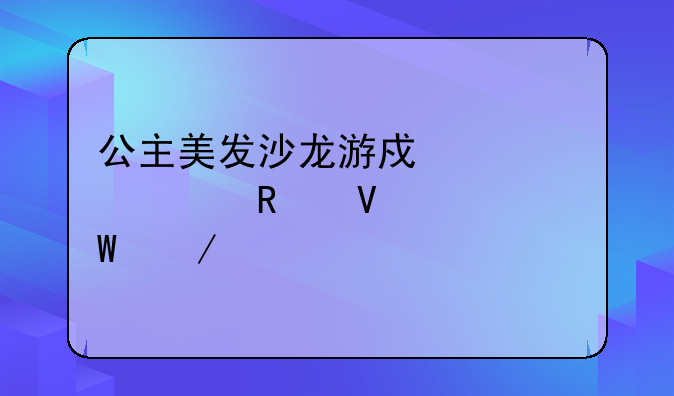 公主美发沙龙游戏大全攻略如何下载