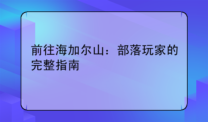 前往海加尔山：部落玩家的完整指南