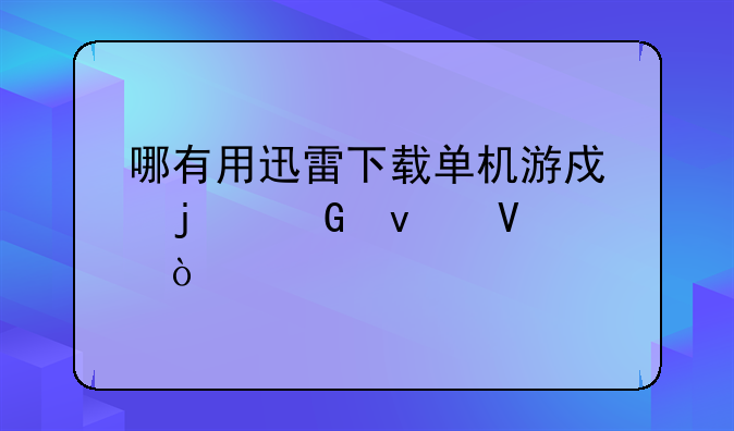 哪有用迅雷下载单机游戏的网址啊？