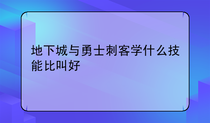 地下城与勇士刺客学什么技能比叫好