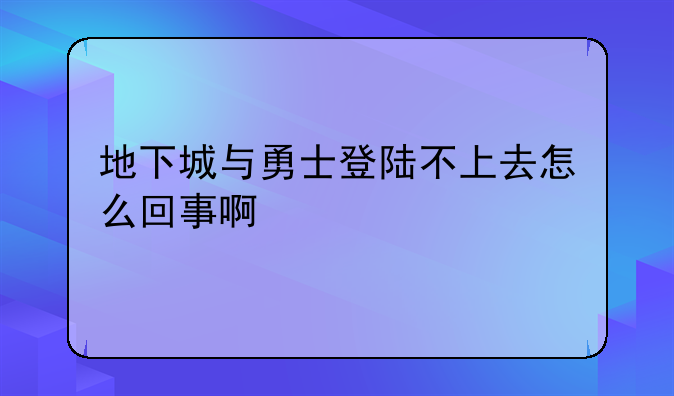 地下城与勇士登陆不上去怎么回事啊
