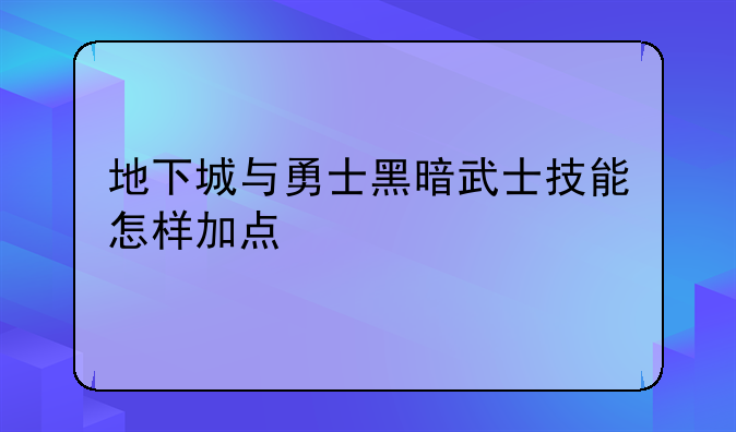 地下城与勇士黑暗武士技能怎样加点