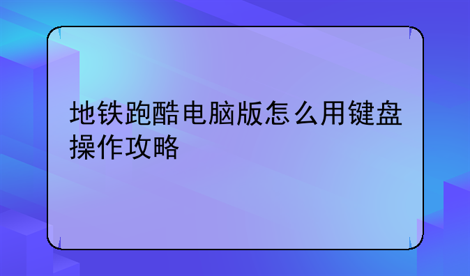 地铁跑酷电脑版怎么用键盘操作攻略