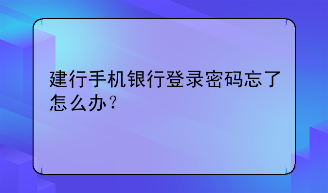 建行手机银行登录密码忘了怎么办？