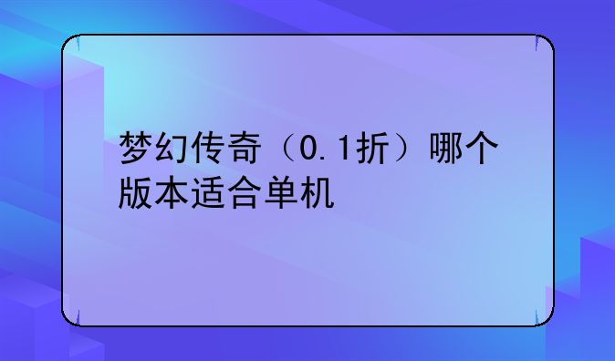 梦幻传奇（0.1折）哪个版本适合单机