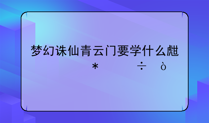梦幻诛仙青云门要学什么生活技能？