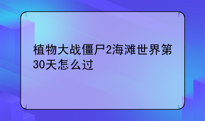 植物大战僵尸2海滩世界第30天怎么过