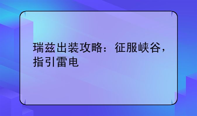 瑞兹出装攻略：征服峡谷，指引雷电
