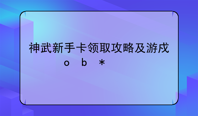 神武新手卡领取攻略及游戏进阶技巧