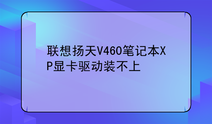 联想扬天V460笔记本XP显卡驱动装不上